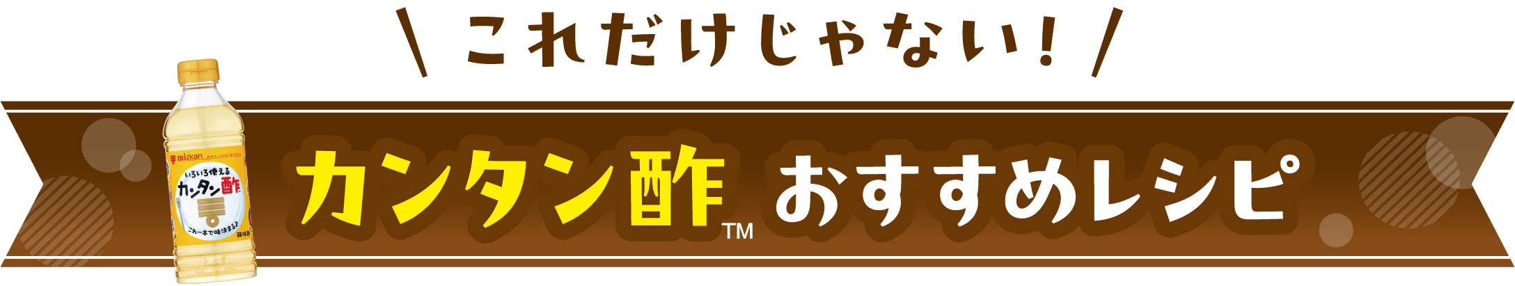 これだけじゃない！カンタン酢™ おすすめレシピ